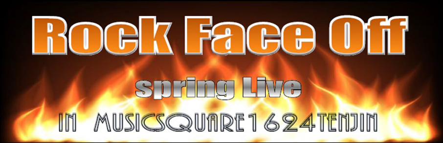 Rock Face Off　Vol.1　spring Live